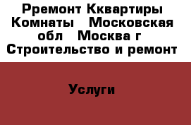 Рремонт Кквартиры Комнаты - Московская обл., Москва г. Строительство и ремонт » Услуги   